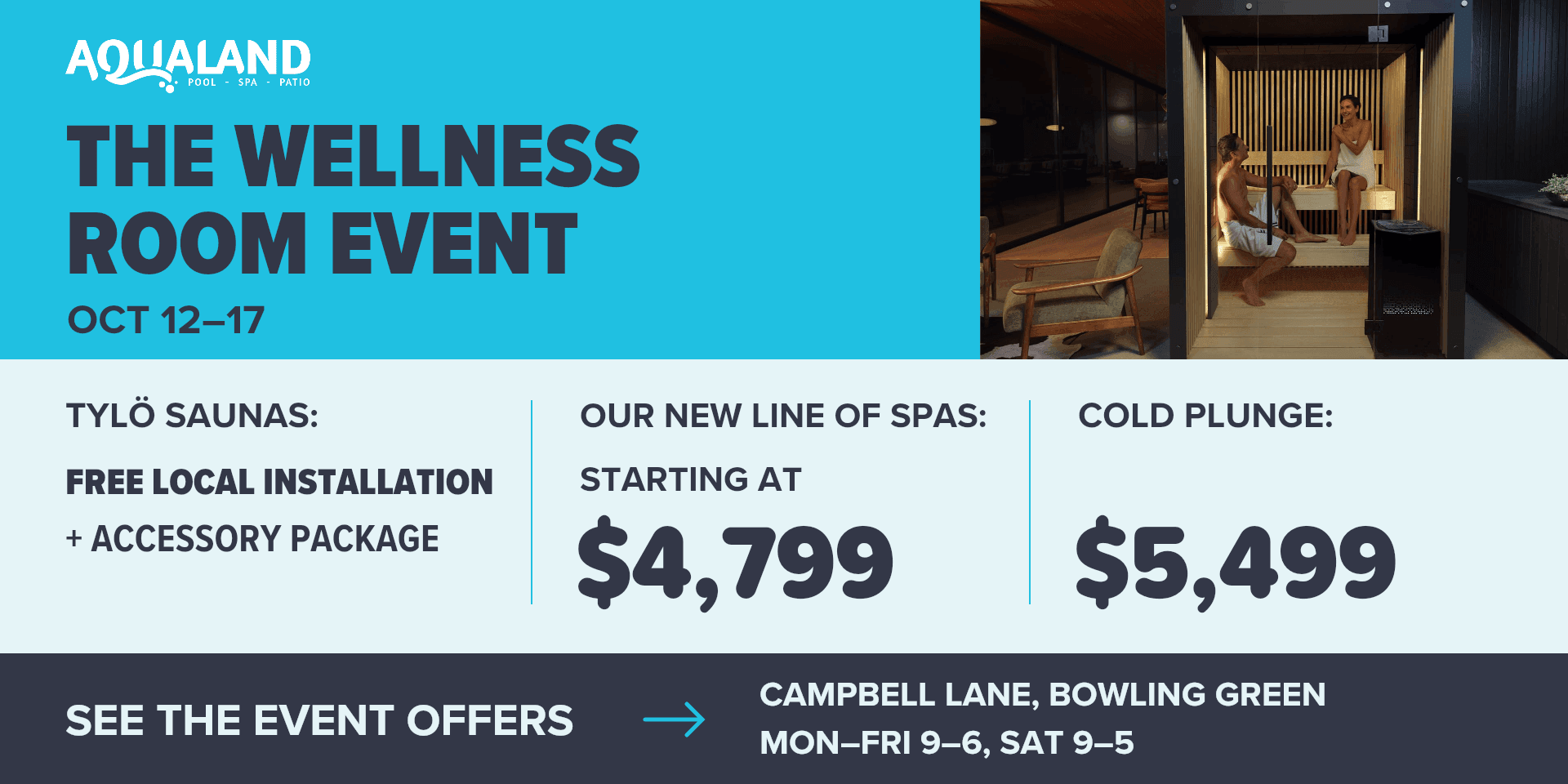 Aqualand — The Wellness Room Event, Oct 12–17. Tylö saunas: free local installation + accessory package. Our new line of spas: starting at $4,799. Cold plunge: $5,499. Campbell Lane, Bowling Green. Mon–Fri 9–6, Sat 9–5. See the event offers.
